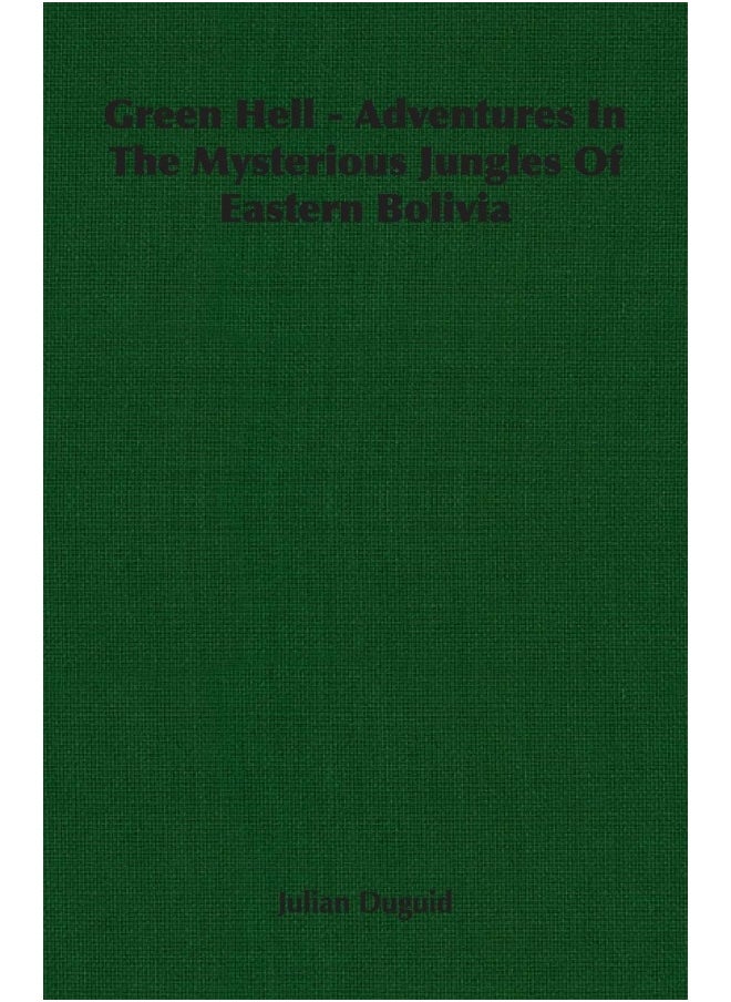 Green Hell - Adventures In The Mysterious Jungles Of Eastern Bolivia 