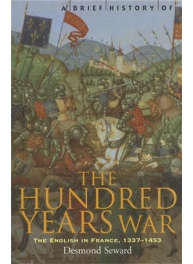 A Brief History of the Hundred Years War : The English in France, 1337-1453 