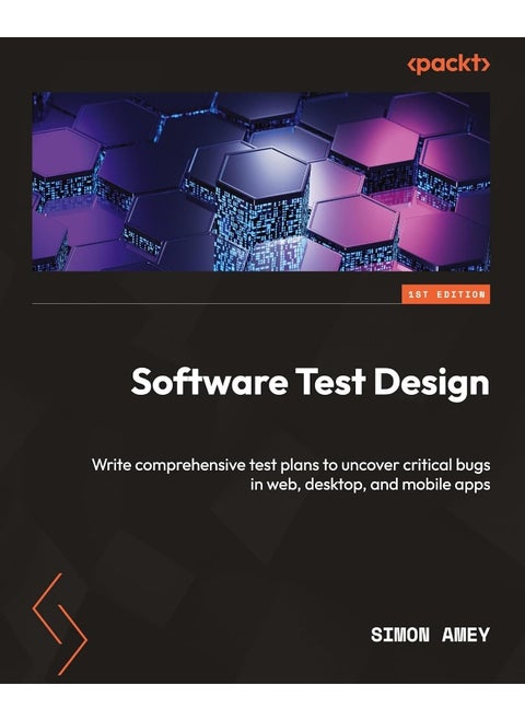 Software Test Design: Write comprehensive test plans to uncover critical bugs in web, desktop, and mobile apps