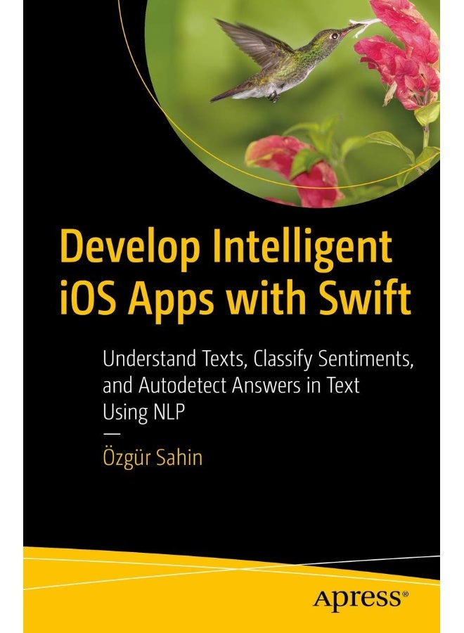 Develop Intelligent iOS Apps with Swift: Understand Texts, Classify Sentiments, and Autodetect Answers in Text Using NLP