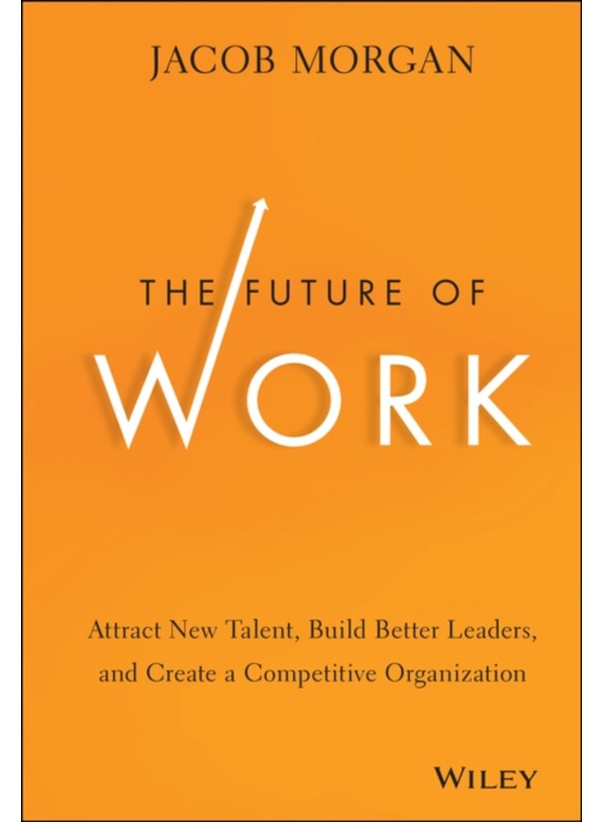 The Future of Work Attract New Talent Build Better Leaders and Create a Competitive Organization - Hardback