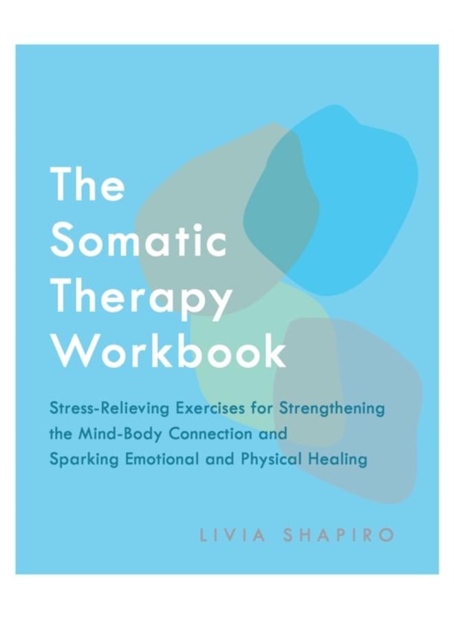 The Somatic Therapy Workbook : Stress-Relieving Exercises for Strengthening the Mind-Body Connection and Sparking Emotional and Physical Healing 