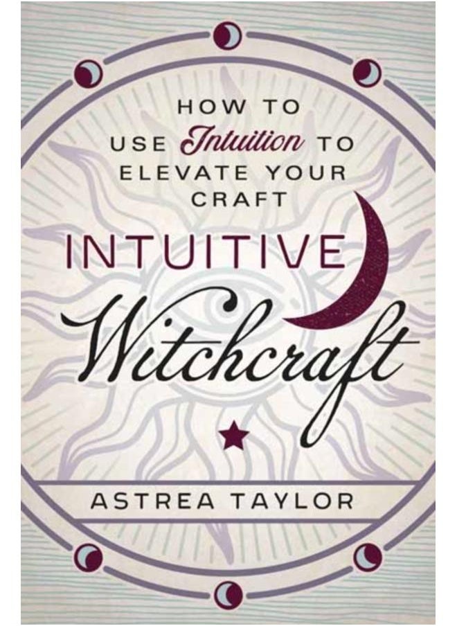 Intuitive Witchcraft : How to Use Intuition to Elevate Your Craft 