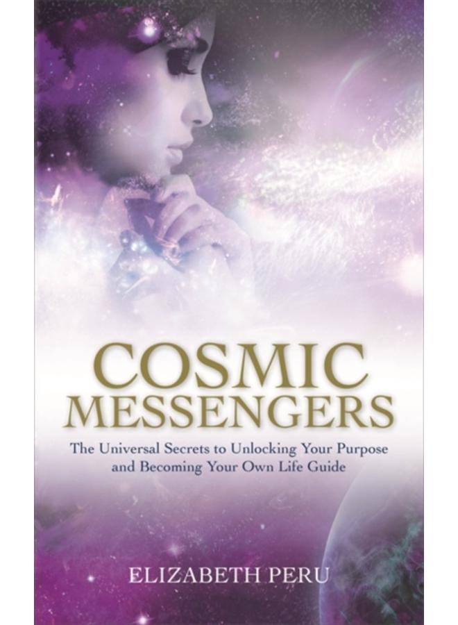 Cosmic Messengers : The Universal Secrets to Unlocking Your Purpose and Becoming Your Own Life Guide 