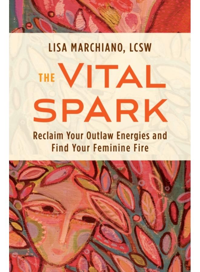 The Vital Spark : Reclaim Your Outlaw Energies and Find Your Feminine Fire