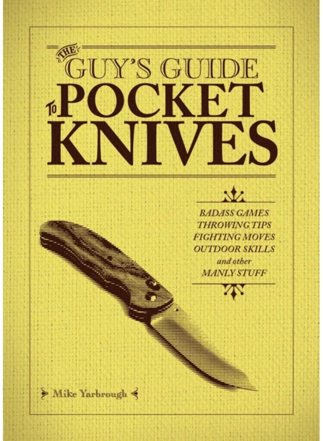 The Guy's Guide To Pocket Knives : Badass Games, Throwing Tips, Fighting Moves, Outdoor Skills and Other Manly Stuff 