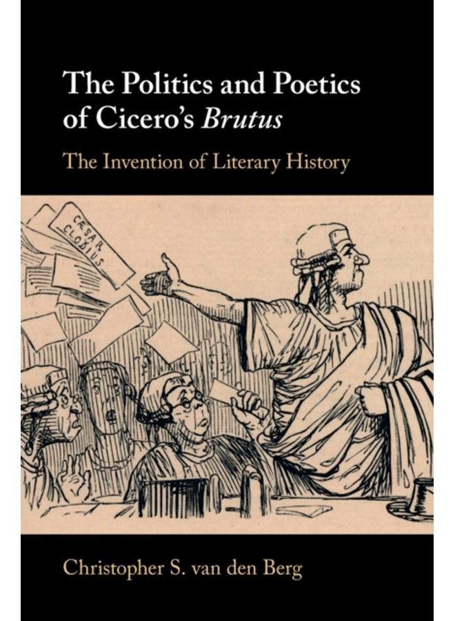 The Politics and Poetics of Cicero's Brutus : The Invention of Literary History 