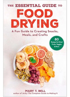 The Essential Guide to Food Drying: A Fun Guide to Creating Snacks, Meals, and Crafts 
