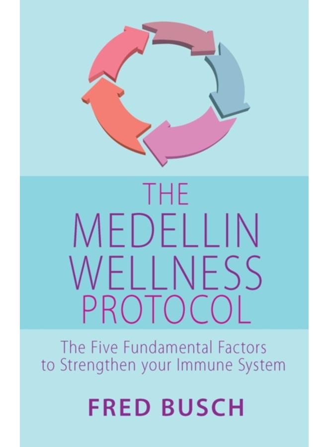 The Medellin Wellness Protocol : The Five Fundamental Factors to Strengthen your Immune System 