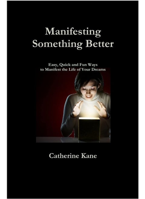 Manifesting Something Better: Easy Quick and Fun Ways to Manifest the Life of Your Dreams