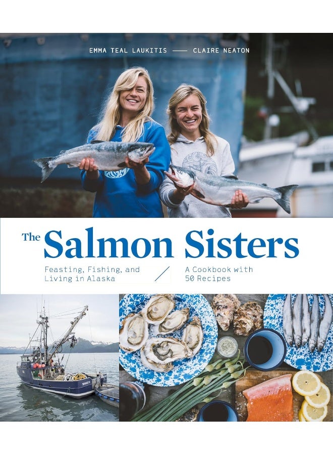 The Salmon Sisters: Feasting, Fishing, and Living in Alaska: A Cookbook with 50 Recipes 