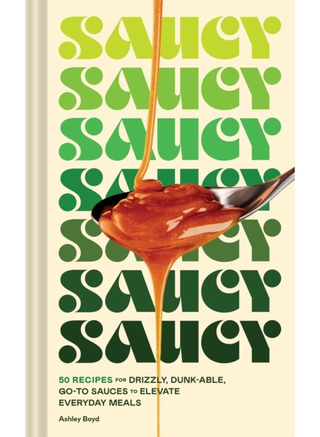 Saucy 50 Recipes for Drizzly Dunk able Go To Sauces to Elevate Everyday Meals - Hardback