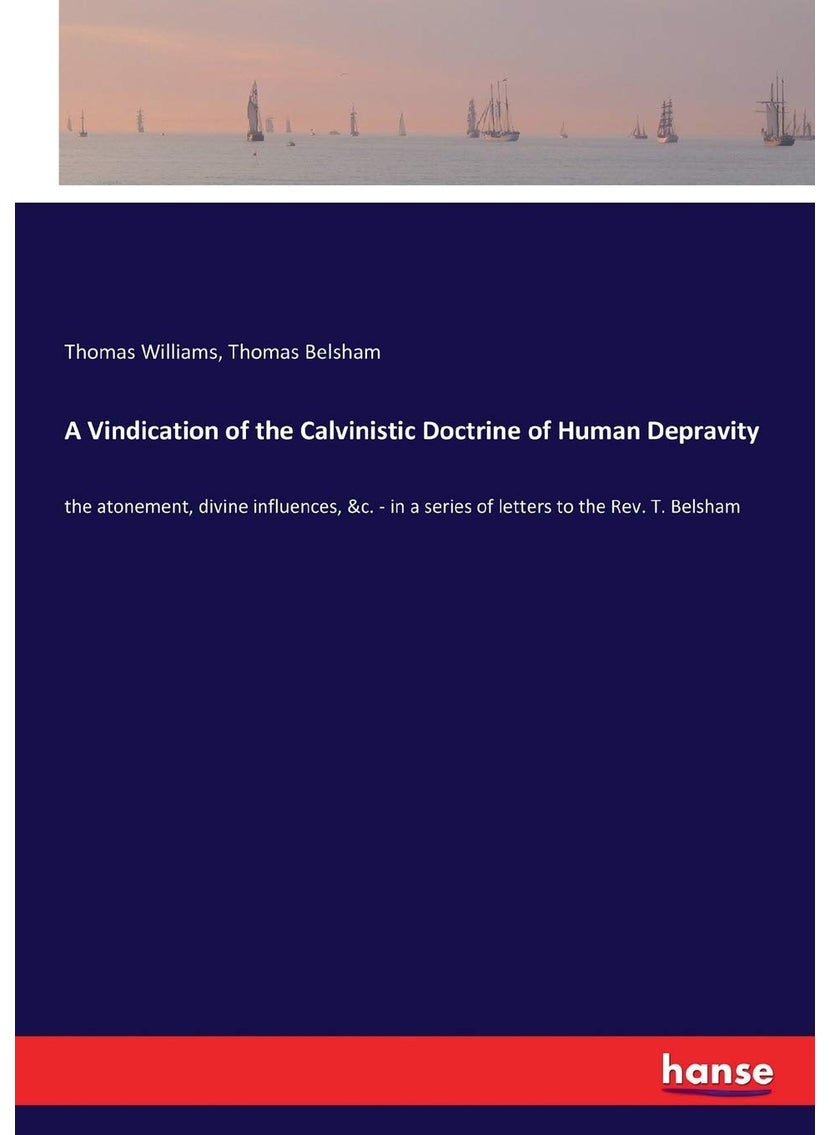 A Vindication of the Calvinistic Doctrine of Human Depravity: the atonement, divine influences, &c. - in a series of letters to the Rev. T. Belsham  - Image 1