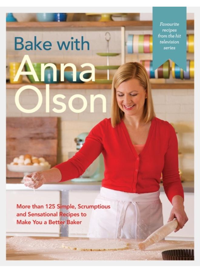 Bake With Anna Olson : More Than 125 Simple, Scrumptious and Sensational Recipes to Make You a Better Baker 