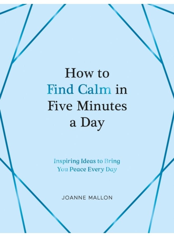 How to Find Calm in Five Minutes a Day Inspiring Ideas to Bring You Peace Every Day - Hardback