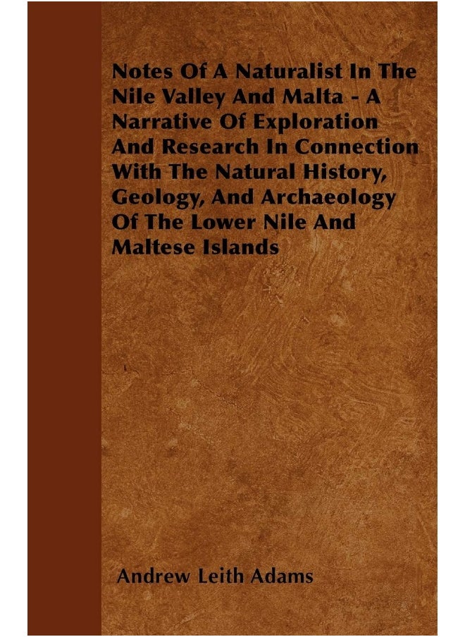 Notes Of A Naturalist In The Nile Valley And Malta - A Narrative Of Exploration And Research In Connection With The Natural History, Geology, And Archaeology Of The Lower Nile And Maltese Islands 