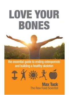 Love Your Bones: The Essential Guide to Ending Osteoporosis and Building a Healthy Skeleton