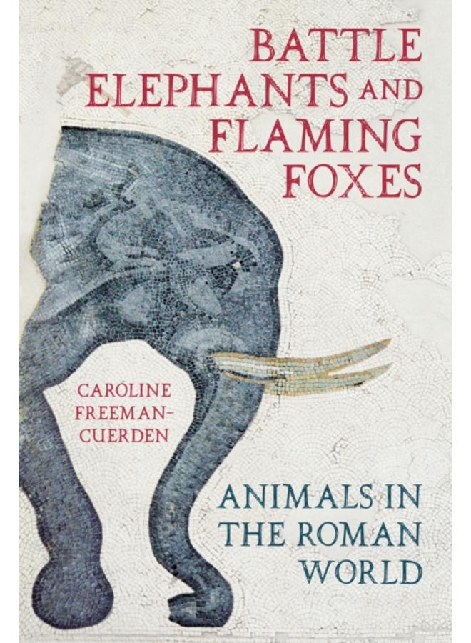Battle Elephants and Flaming Foxes : Animals in the Roman World 