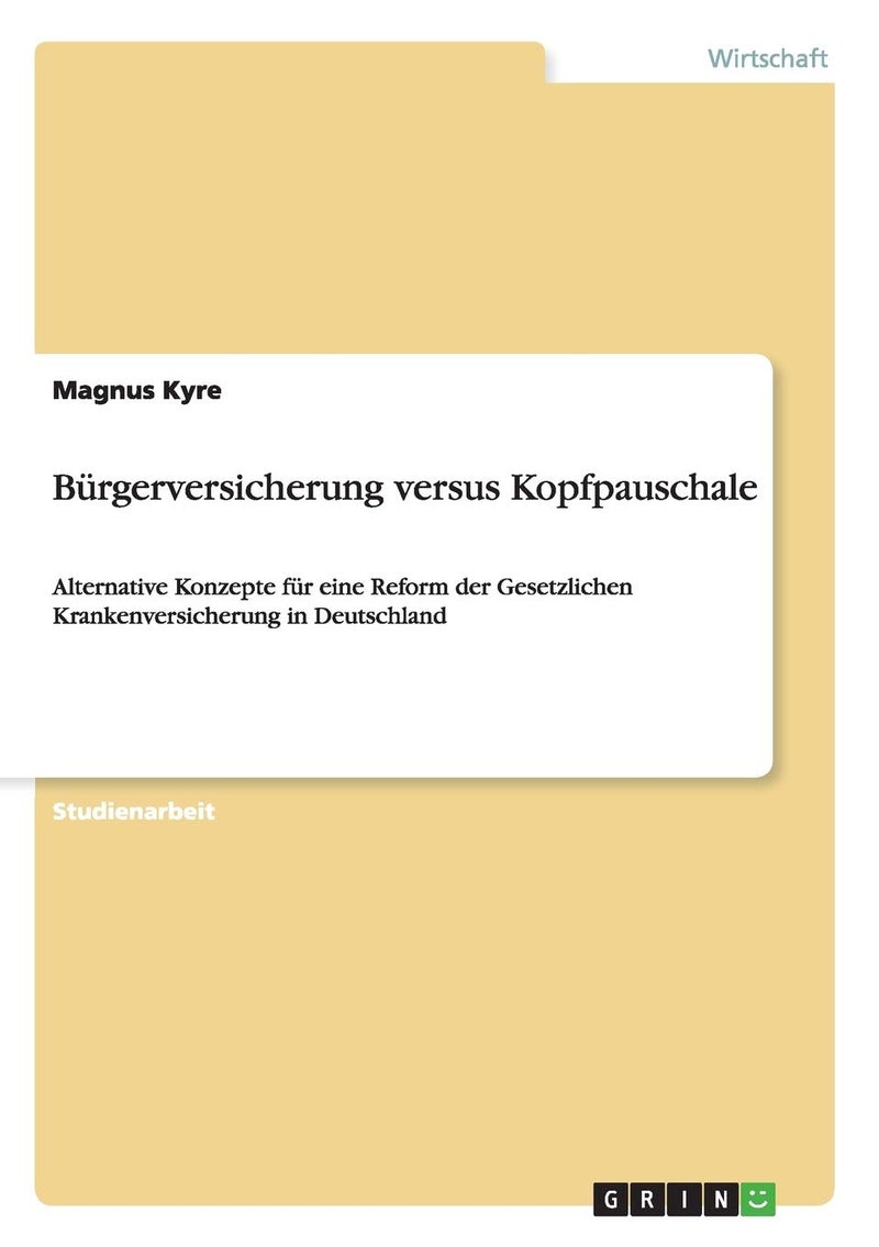 Bürgerversicherung versus Kopfpauschale: Alternative Konzepte für eine Reform der Gesetzlichen Krankenversicherung in Deutschland