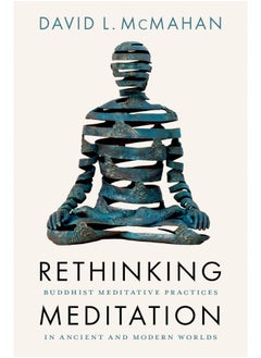 Rethinking Meditation: Buddhist Meditative Practice in Ancient and Modern Worlds 