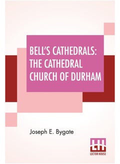 Bell's Cathedrals : The Cathedral Church Of Durham - A Description Of Its Fabric And A Brief History Of The Episcopal See 