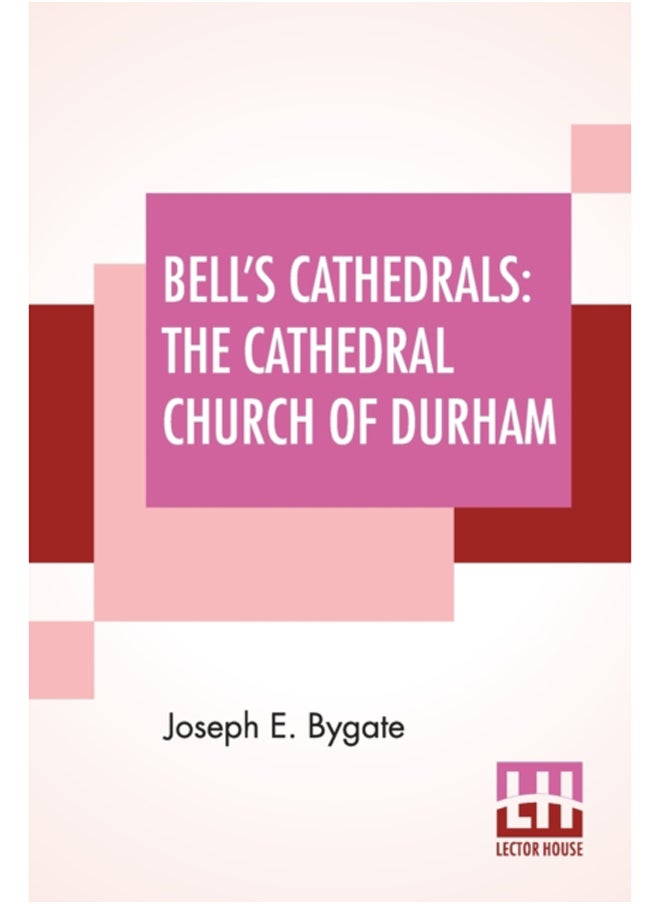 Bell's Cathedrals : The Cathedral Church Of Durham - A Description Of Its Fabric And A Brief History Of The Episcopal See 