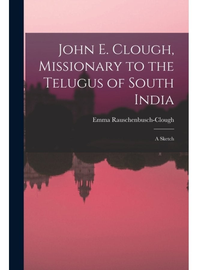 John E Clough Missionary to the Telugus of South India a Sketch - Paperback
