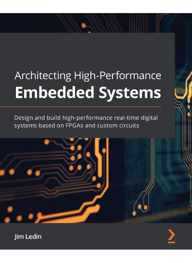 Packt Architecting High-Performance Embedded Systems: Design and build high-performance real-time digital systems based on FPGAs and custom circuits 