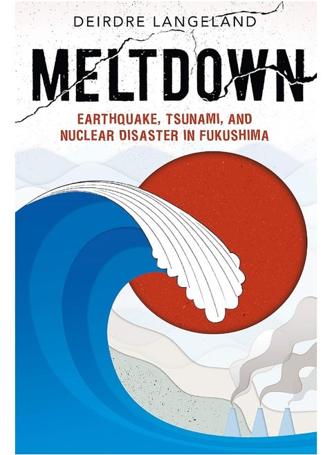 Meltdown: Earthquake, Tsunami, and Nuclear Disaster in Fukushima