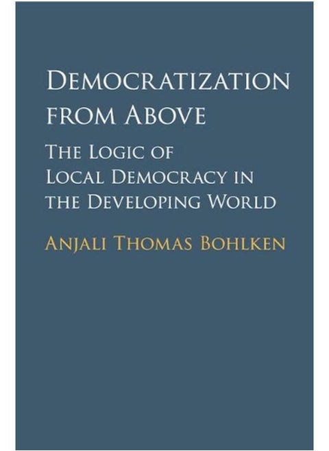 Democratization from Above: The Logic of Local Democracy in the Developing World