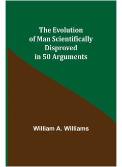 The Evolution of Man Scientifically Disproved in 50 Arguments 