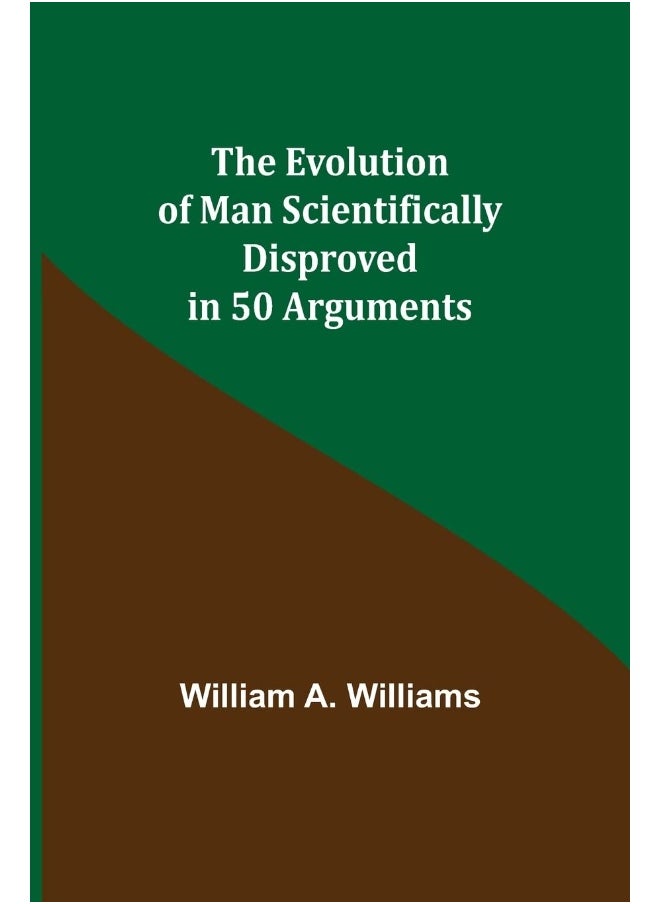 The Evolution of Man Scientifically Disproved in 50 Arguments 