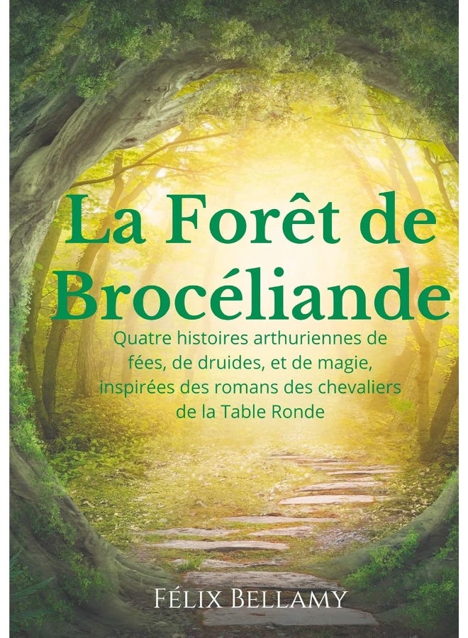 La Forêt de Brocéliande: Quatre histoires arthuriennes de fées, de druides, et de magie, inspirées des romans des chevaliers de la Table Ronde