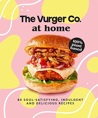 The Vurger Co At Home 80 Soulsatisfying Indulgent And Delicious Vegan Fast Food Recipes 