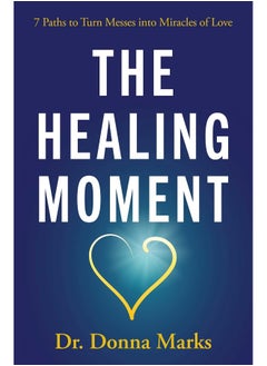 The Healing Moment: 7 Paths to Turn Messes Into Miracles of Love