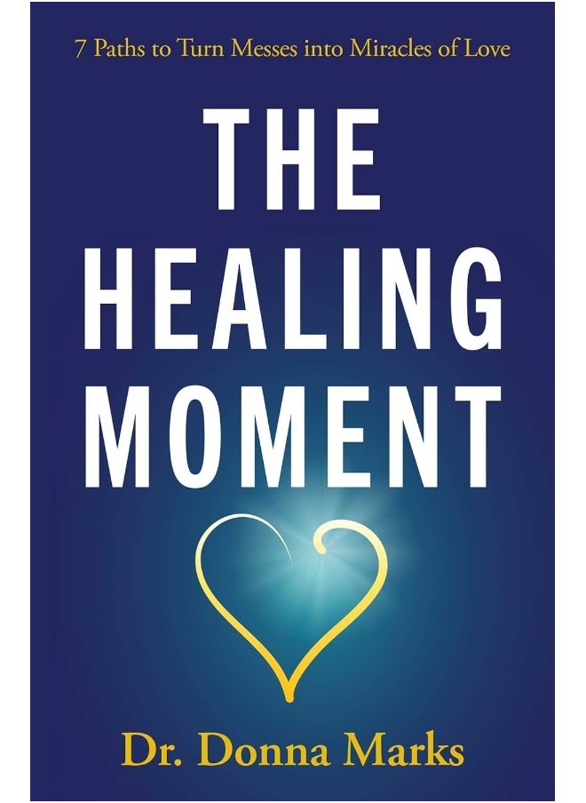 The Healing Moment: 7 Paths to Turn Messes Into Miracles of Love 