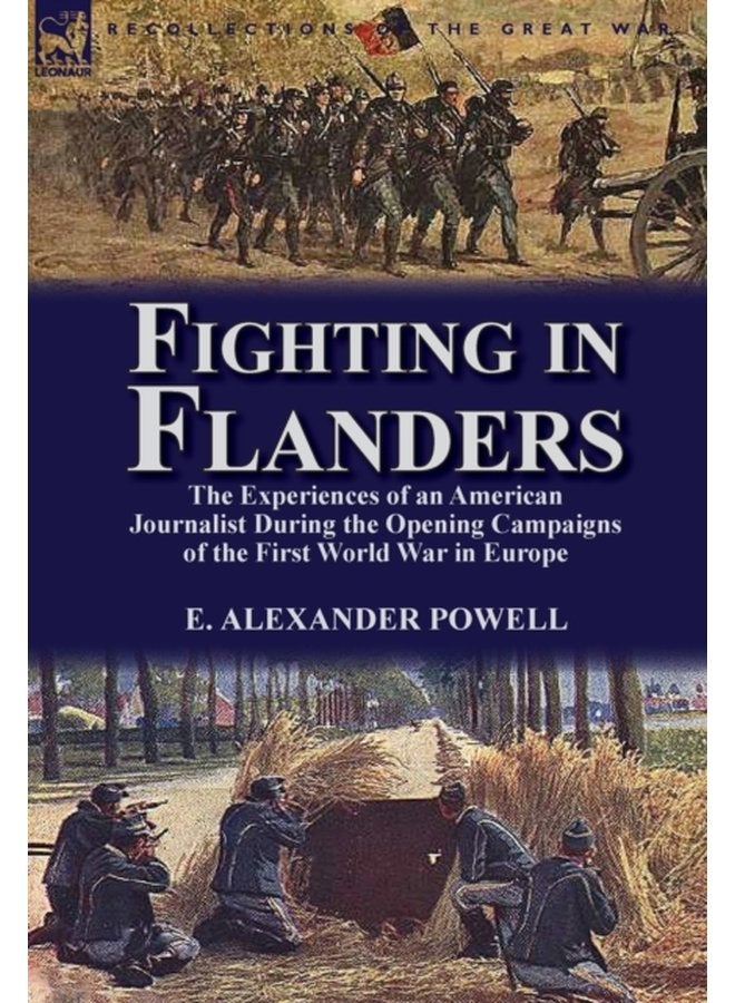 Fighting in Flanders The Experiences of an American Journalist During the Opening Campaigns of the First World War in Europe - Hardback
