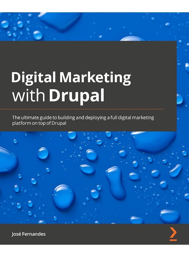 Digital Marketing with Drupal: The ultimate guide to build and deploy a complete digital marketing platform on top of Drupal