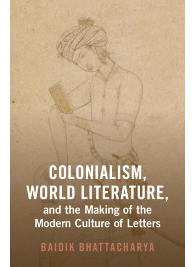 Colonialism, World Literature, and the Making of the Modern Culture of Letters 