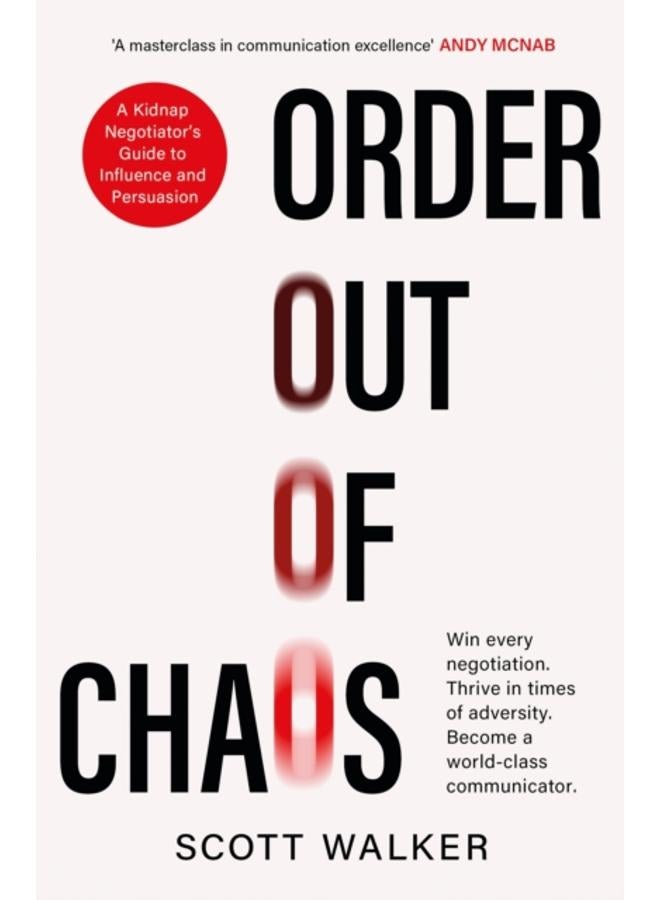 Order Out of Chaos : A Kidnap Negotiator's Guide to Influence and Persuasion. The Sunday Times bestseller 