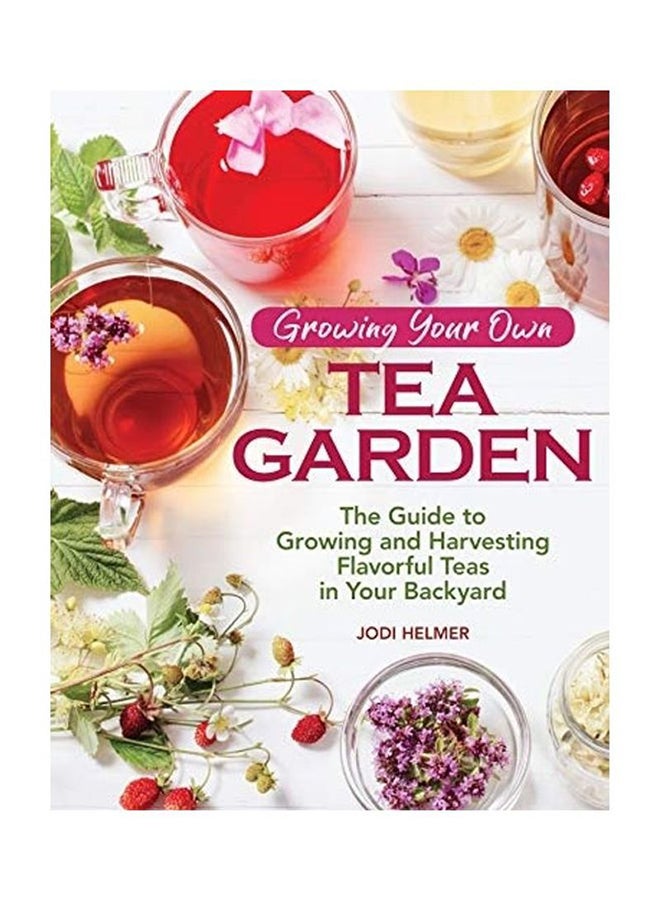 Growing Your Own Tea Garden: The Guide to Growing and Harvesting Flavorful Teas in Your Backyard