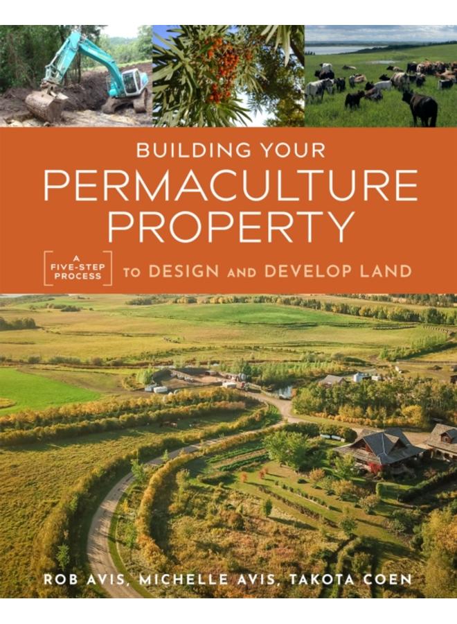Building Your Permaculture Property : A Five-Step Process to Design and Develop Land