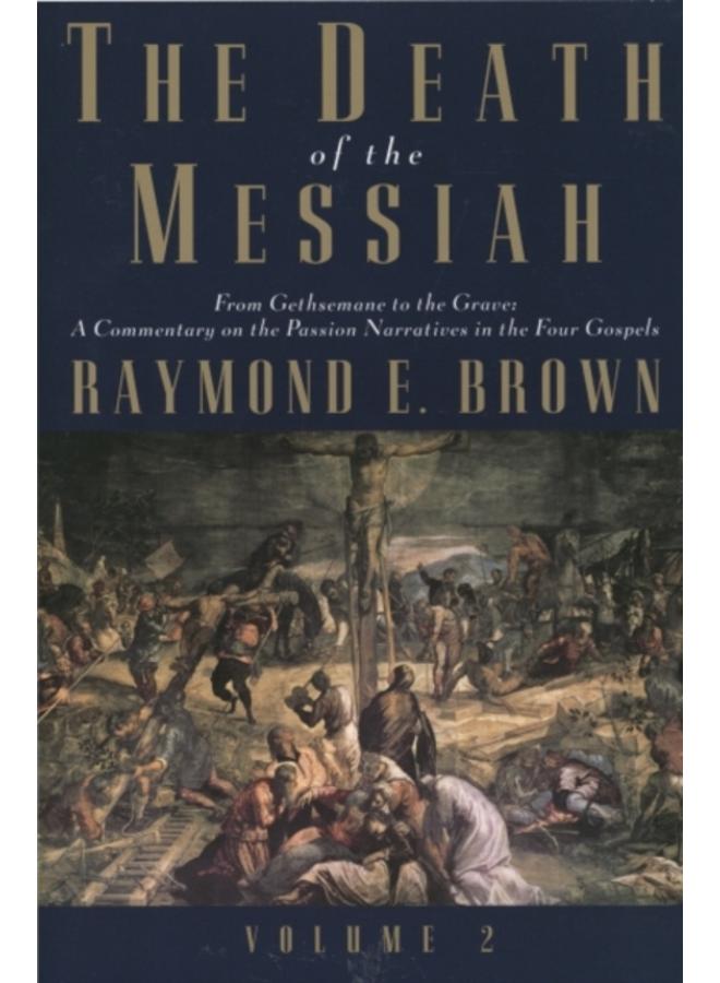 The Death of the Messiah, From Gethsemane to the Grave, Volume 2 : A Commentary on the Passion Narratives in the Four Gospels 