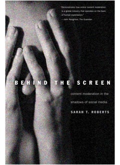 Yale University Press Behind the Screen: Content Moderation in the Shadows of Social Media 
