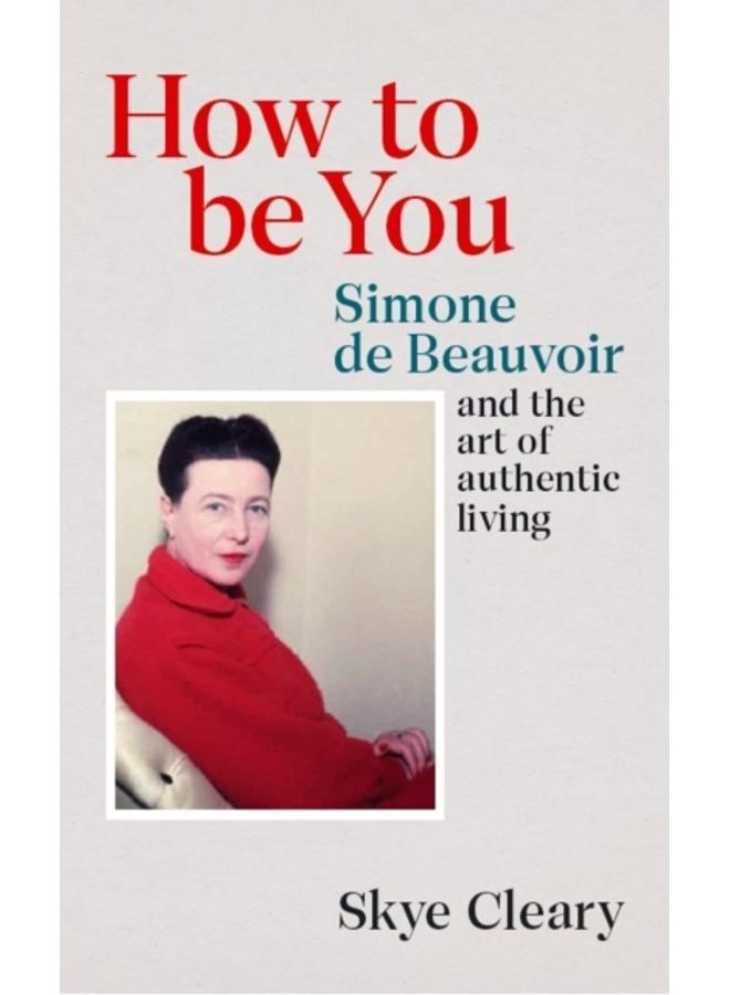 How to Be You : Simone de Beauvoir and the art of authentic living