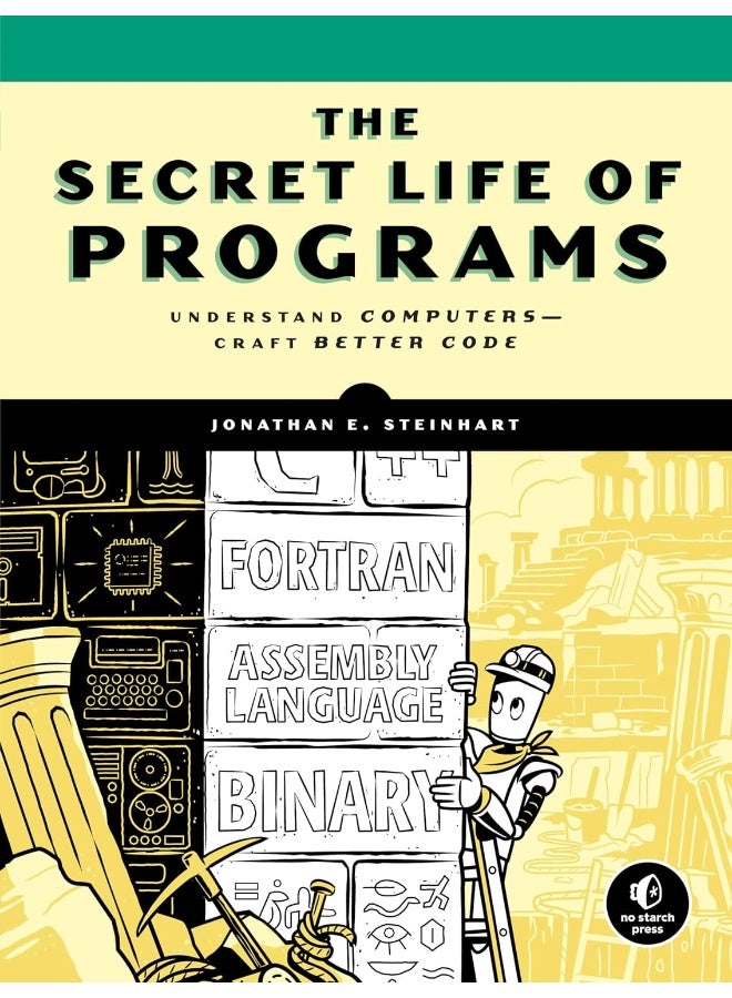 The Secret Life Of Programs: Understand Computers - Craft Better Code