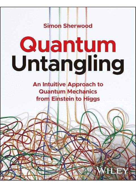 Quantum Untangling: An Intuitive Approach to Quantum Mechanics from Einstein to Higgs