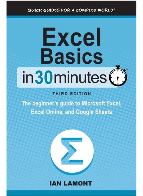 Excel Basics In 30 Minutes: The beginner's guide to Microsoft Excel, Excel Online, and Google Sheets