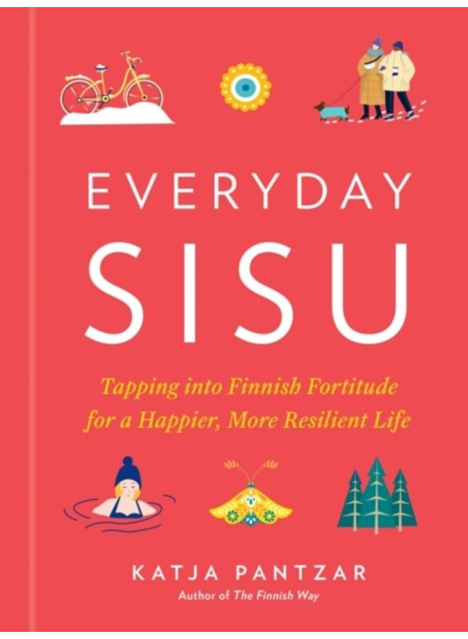Everyday Sisu : Tapping into Finnish Fortitude for a Happier, More Resilient Life 