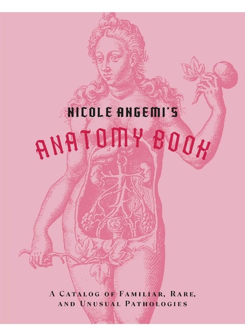 Nicole Angemi's Anatomy Book: A Catalog of Familiar, Rare, and Unusual Pathologies